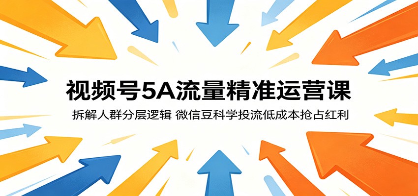 视频号5A流量精准运营课：拆解人群分层逻辑，微信豆科学投流低成本抢占红利-代码㊙️阁