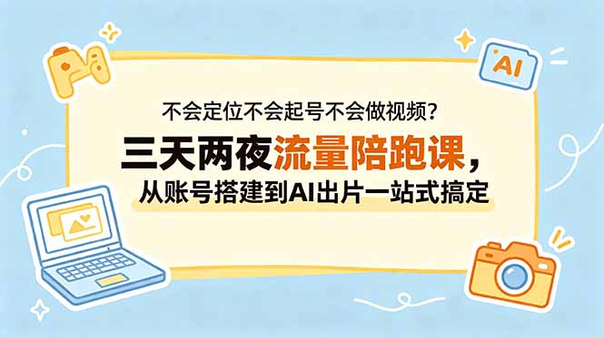 不会定位不会起号不会做视频？三天两夜流量陪跑课，从账号搭建到AI出片一站式搞定-代码㊙️阁
