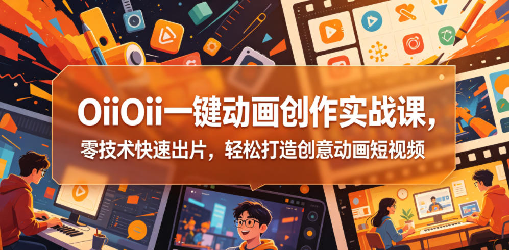 OiiOii一键动画创作实战课，零技术快速出片，轻松打造创意动画短视频-代码㊙️阁
