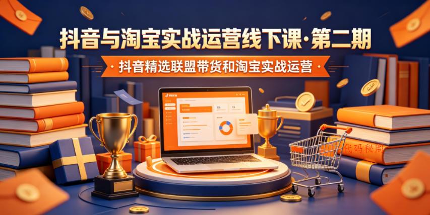 抖音与淘宝实战运营线下课·第二期,抖音精选联盟带货和淘宝实战运营