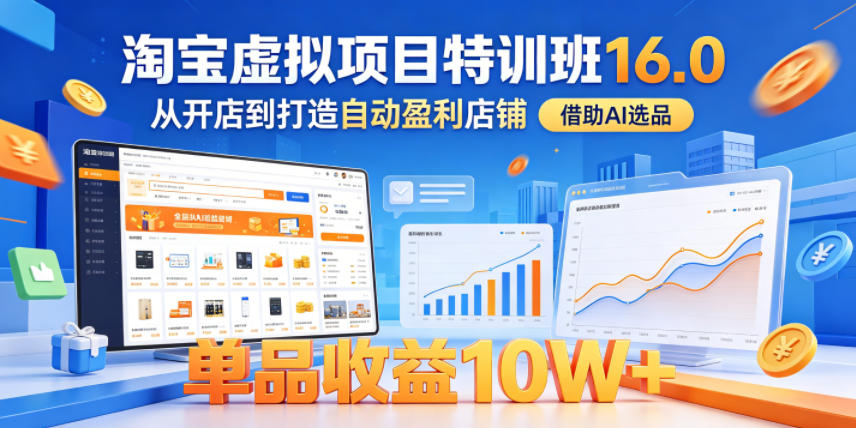 淘宝虚拟项目特训班16.0，从开店到打造自动盈利店铺，借助AI选品，单品收益10W+(更新5月)-代码㊙️阁