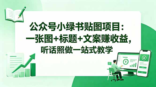 公众号小绿书贴图项目：一张图+标题+文案赚收益，听话照做一站式教学-代码㊙️阁
