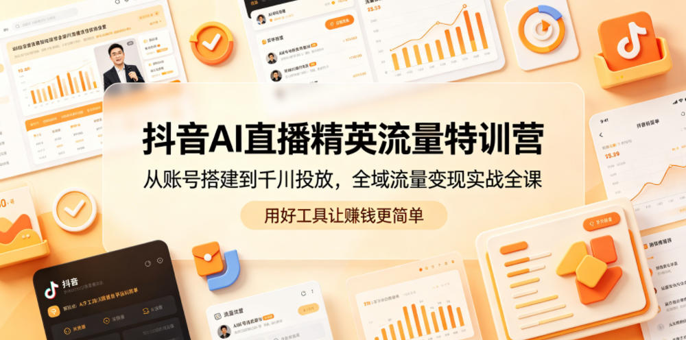 抖音AI直播精英流量特训营，从账号搭建到千川投放，全域流量变现实战全课，用好工具让賺钱更简单-代码㊙️阁