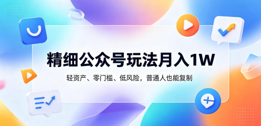 精细公众号玩法月入1W，轻资产、零门槛、低风险，普通人也能复制【揭秘】-代码㊙️阁