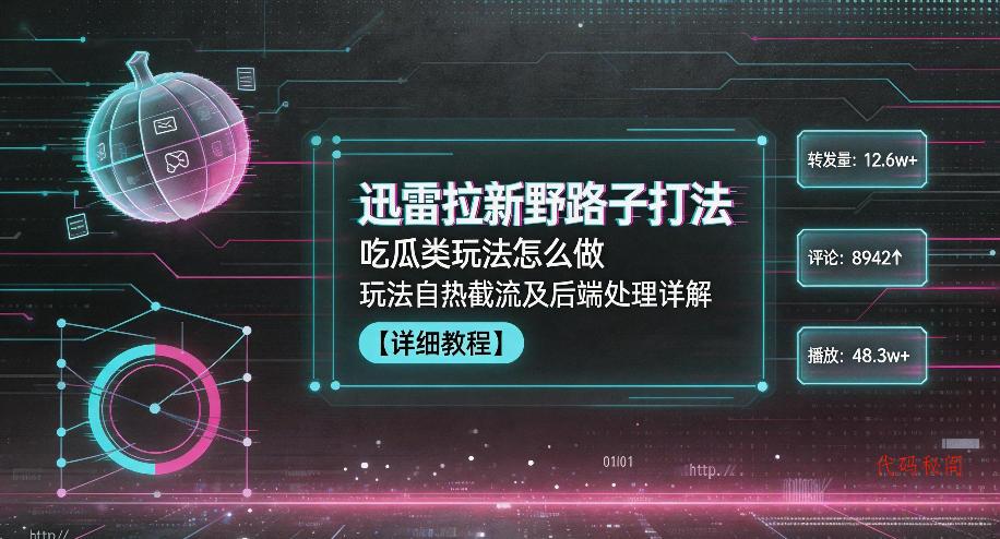 迅雷拉新野路子打法，吃瓜类玩法怎么做，玩法自热截流及后端处理详解-代码㊙️阁