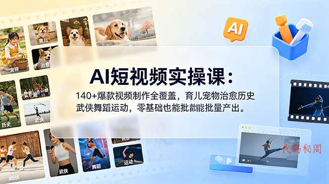 AI短视频实操课：140+爆款视频制作全覆盖，育儿宠物治愈历史武侠舞蹈运动，零基础也能批量产出-代码㊙️阁