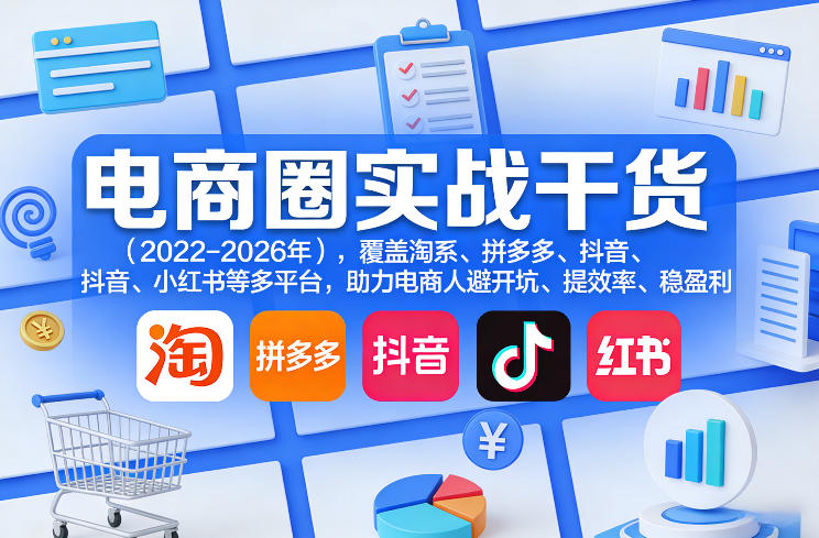 电商圈实战干货(2023-2026年)，覆盖淘系、拼多多、抖音、小红书等多平台，助力电商人避开坑、提效率、稳盈利(更新5月29日)-代码㊙️阁
