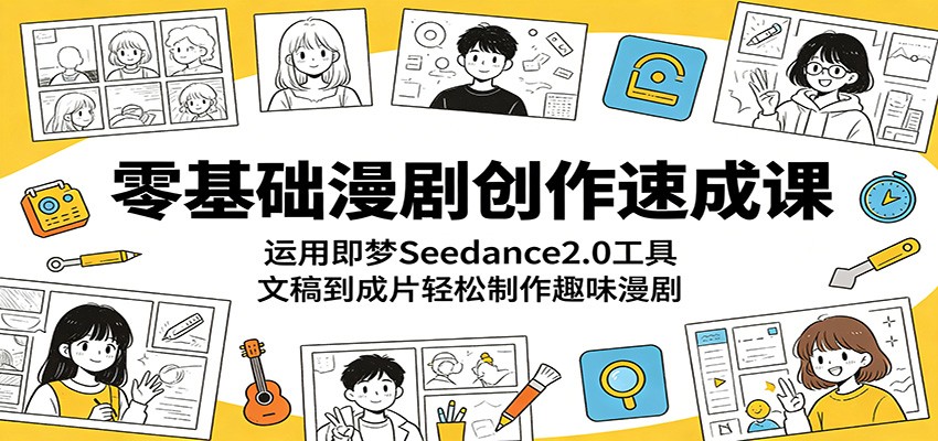 零基础漫剧创作速成课：运用即梦Seedance2.0工具，文稿到成片轻松制作趣味漫剧-代码㊙️阁
