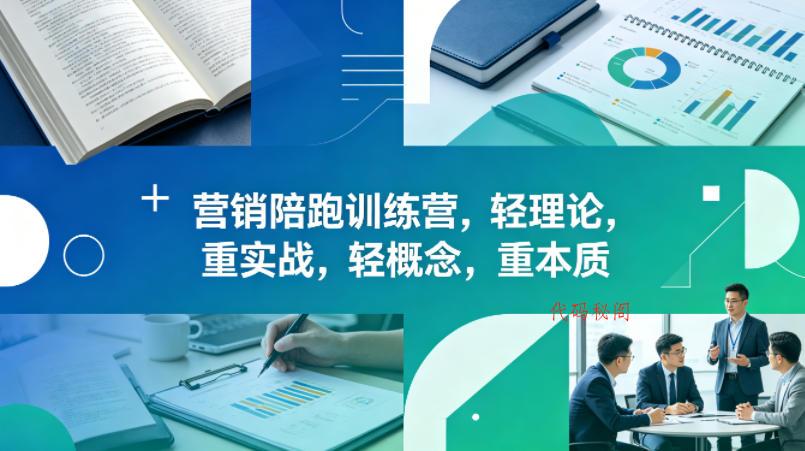 老A营销陪跑训练营，轻理论，重实战，轻概念，重本质(更新2026年6月)-代码㊙️阁