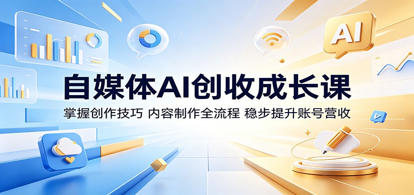 自媒体AI创收成长课:掌握创作技巧,内容制作全流程,稳步提升账号营收-代码㊙️阁