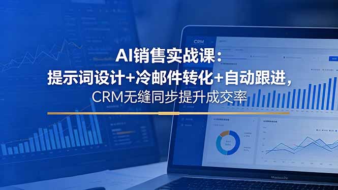 AI销售实战课：提示词设计+冷邮件转化+自动跟进，CRM无缝同步提升成交率-代码㊙️阁