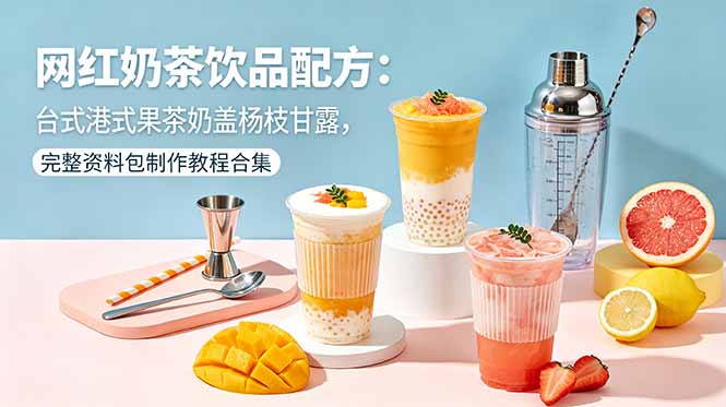 网红奶茶饮品配方：台式港式果茶奶盖杨枝甘露，完整资料包制作教程合集-代码㊙️阁