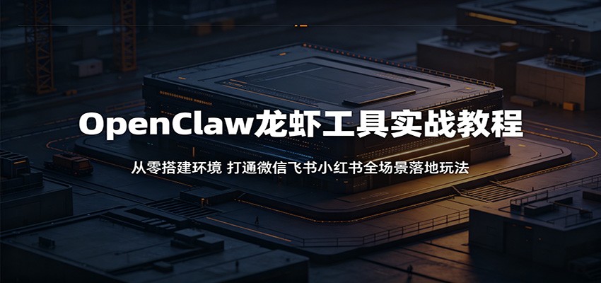 OpenClaw龙虾工具实战教程：从零搭建环境，打通微信飞书小红书全场景落地玩法-代码㊙️阁