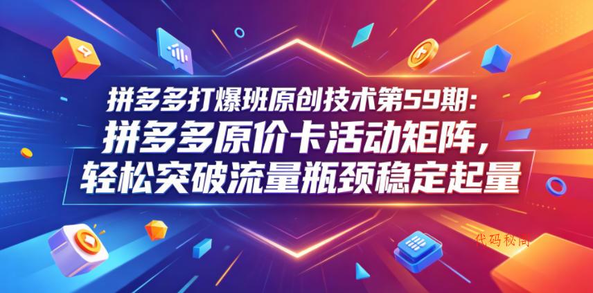 拼多多打爆班原创技术第59期:拼多多原价卡活动矩阵,轻松突破流量瓶颈稳定起量-代码㊙️阁