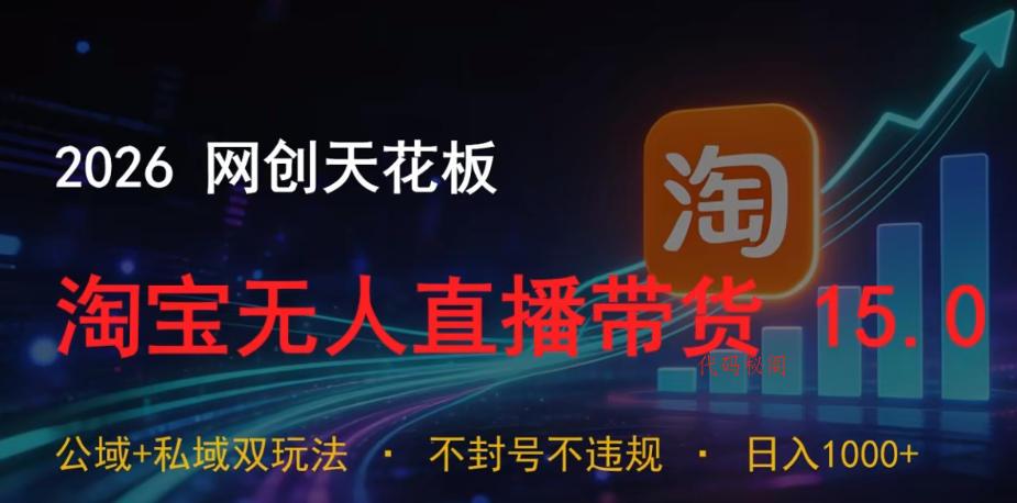 2026网创天花板,淘宝无人直播带货15.0,公域+私域双玩法,日入1k+,不违规不封号【揭秘】-代码㊙️阁