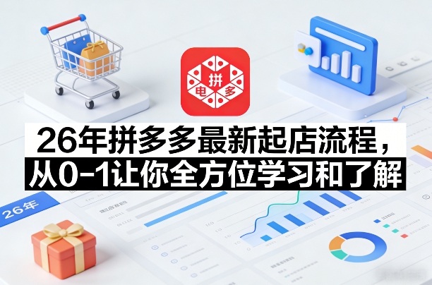 26年拼多多最新起店流程，从0-1让你全方位学习和了解(05月28日更新)-代码㊙️阁