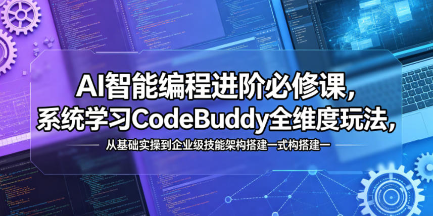 AI智能编程进阶必修课，系统学习CodeBuddy全维度玩法，从基础实操到企业级技能架构搭建一站式精通-代码㊙️阁