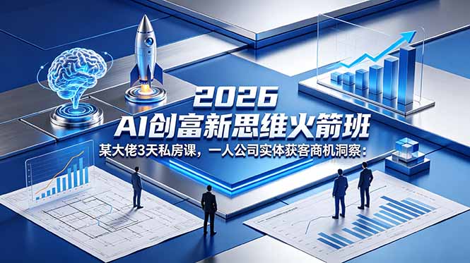 2026 AI 创富新思维火箭班：某大佬3天私房课，一人公司实体获客商机洞察-代码㊙️阁