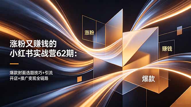 涨粉又赚钱的小红书实战营62期：爆款封面选题技巧+引流开店+接广变现全链路-代码㊙️阁