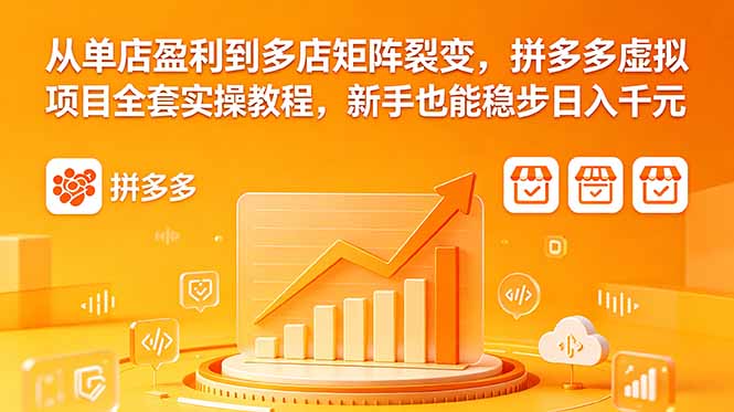 从单店盈利到多店矩阵裂变，拼多多虚拟项目全套实操教程，新手也能稳步日入千元-代码㊙️阁